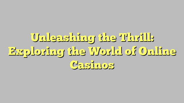 Unleashing the Thrill: Exploring the World of Online Casinos