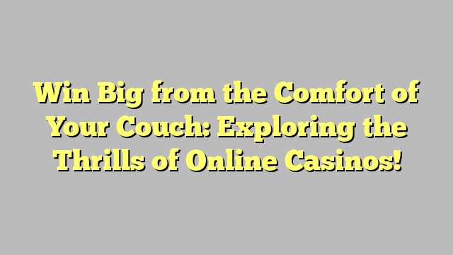 Win Big from the Comfort of Your Couch: Exploring the Thrills of Online Casinos!