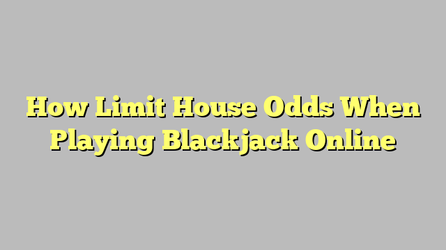 How Limit House Odds When Playing Blackjack Online