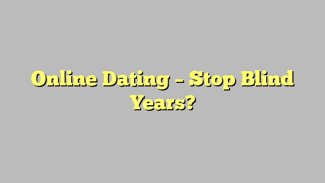 Online Dating – Stop Blind Years?