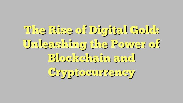 The Rise of Digital Gold: Unleashing the Power of Blockchain and Cryptocurrency