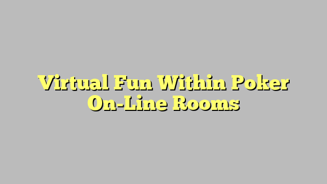 Virtual Fun Within Poker On-Line Rooms