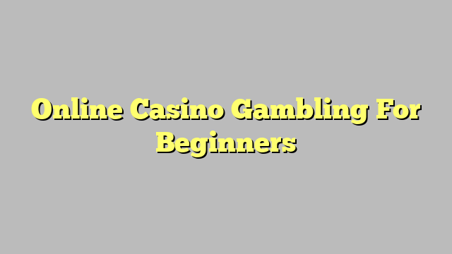 Online Casino Gambling For Beginners