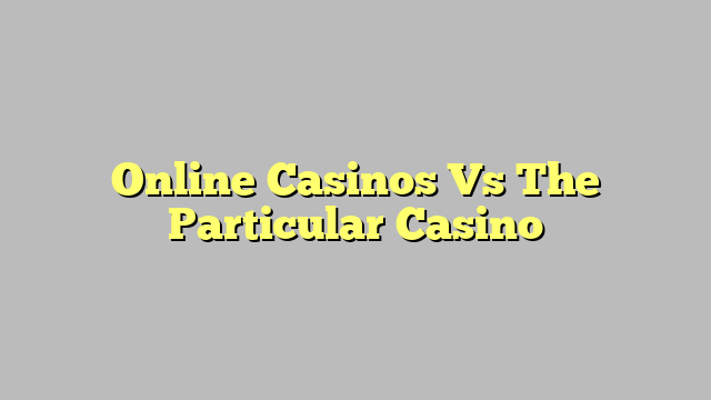 Online Casinos Vs The Particular Casino