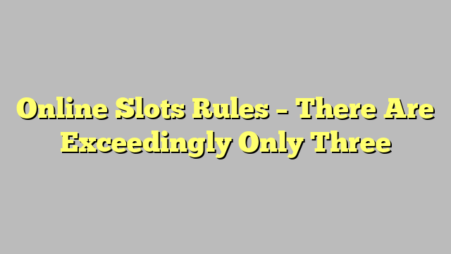 Online Slots Rules – There Are Exceedingly Only Three