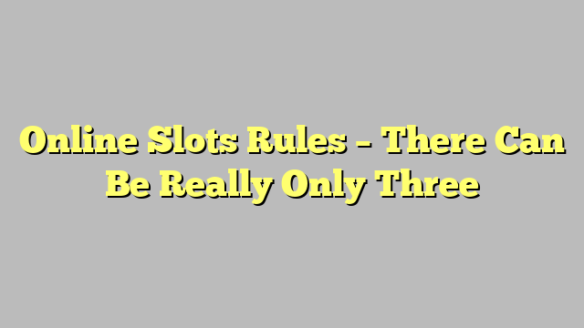 Online Slots Rules – There Can Be Really Only Three