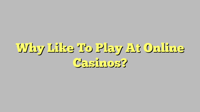 Why Like To Play At Online Casinos?