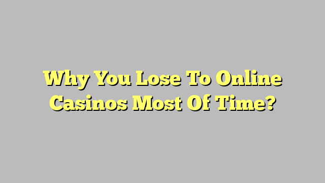 Why You Lose To Online Casinos Most Of Time?