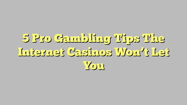 5 Pro Gambling Tips The Internet Casinos Won’t Let You