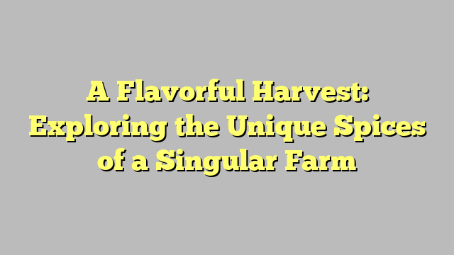 A Flavorful Harvest: Exploring the Unique Spices of a Singular Farm