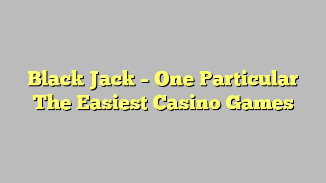 Black Jack – One Particular The Easiest Casino Games