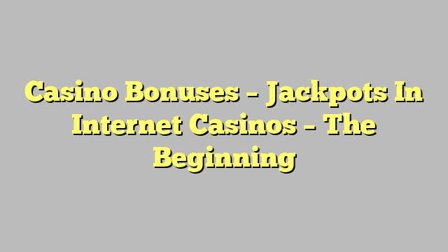 Casino Bonuses – Jackpots In Internet Casinos – The Beginning