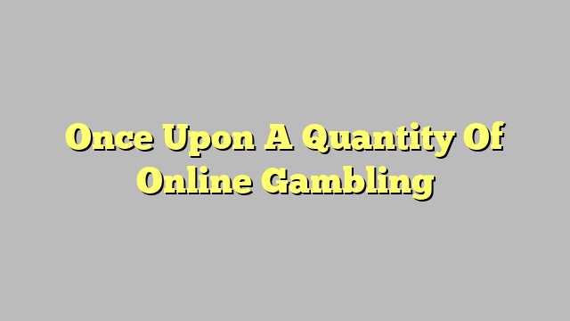 Once Upon A Quantity Of Online Gambling