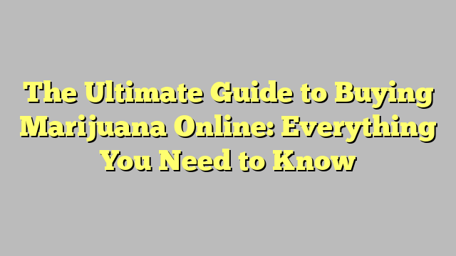 The Ultimate Guide to Buying Marijuana Online: Everything You Need to Know