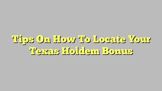 Tips On How To Locate Your Texas Holdem Bonus