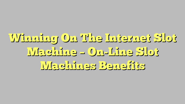 Winning On The Internet Slot Machine – On-Line Slot Machines Benefits