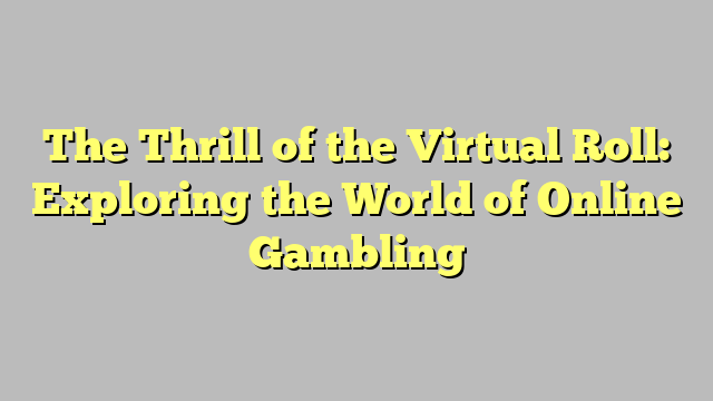 The Thrill of the Virtual Roll: Exploring the World of Online Gambling