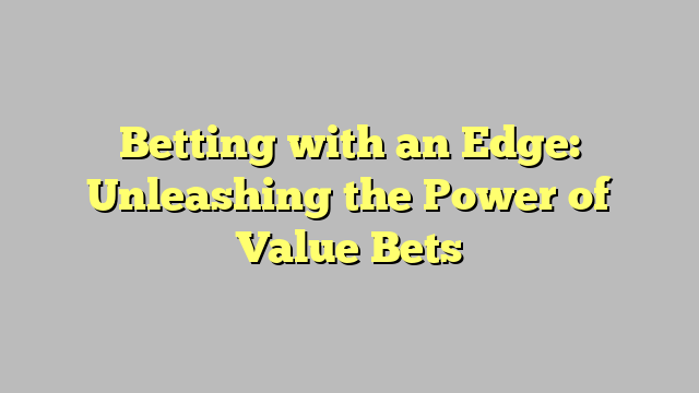 Betting with an Edge: Unleashing the Power of Value Bets