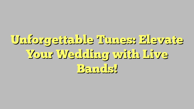 Unforgettable Tunes: Elevate Your Wedding with Live Bands!