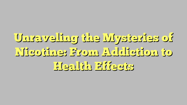 Unraveling the Mysteries of Nicotine: From Addiction to Health Effects