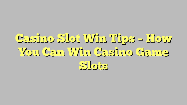 Casino Slot Win Tips – How You Can Win Casino Game Slots