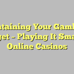 Maintaining Your Gambling Budget – Playing It Smart In Online Casinos