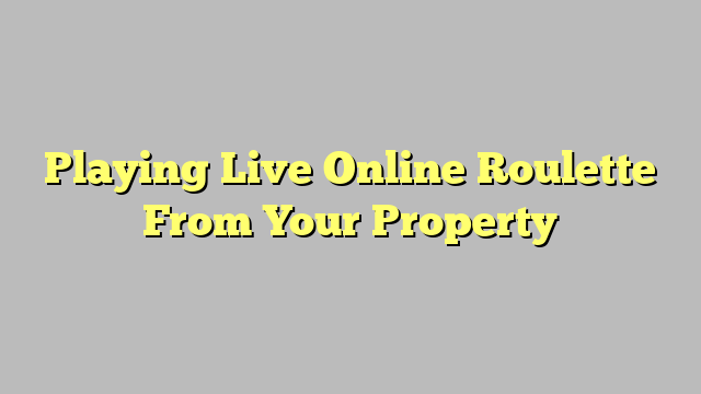Playing Live Online Roulette From Your Property