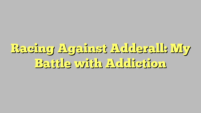 Racing Against Adderall: My Battle with Addiction