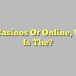 Real Casinos Or Online, Which Is The?