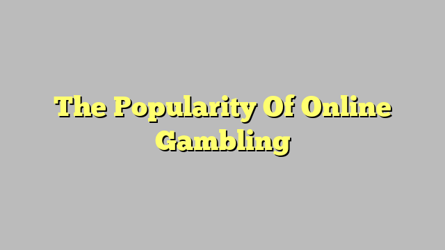 The Popularity Of Online Gambling