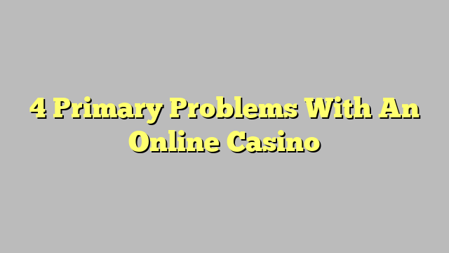 4 Primary Problems With An Online Casino