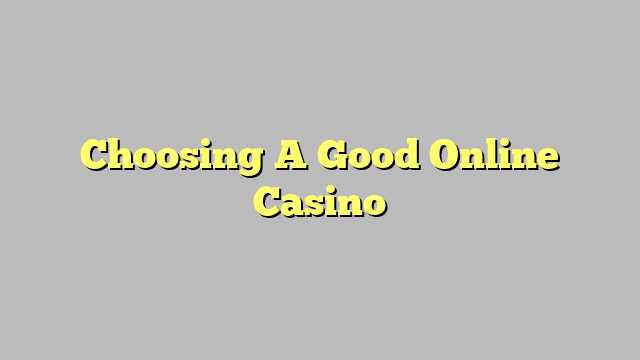 Choosing A Good Online Casino