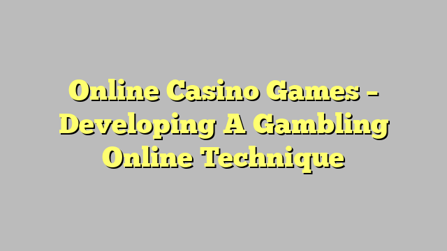 Online Casino Games – Developing A Gambling Online Technique