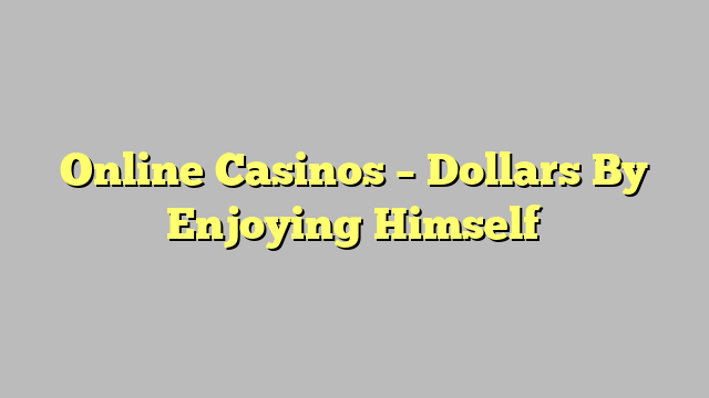 Online Casinos – Dollars By Enjoying Himself