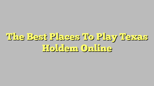 The Best Places To Play Texas Holdem Online