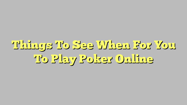 Things To See When For You To Play Poker Online