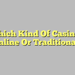 Which Kind Of Casino – Online Or Traditional?