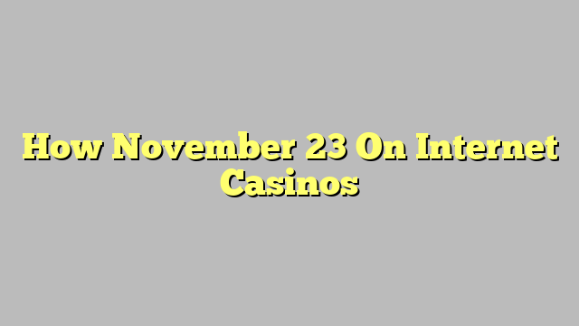 How November 23 On Internet Casinos