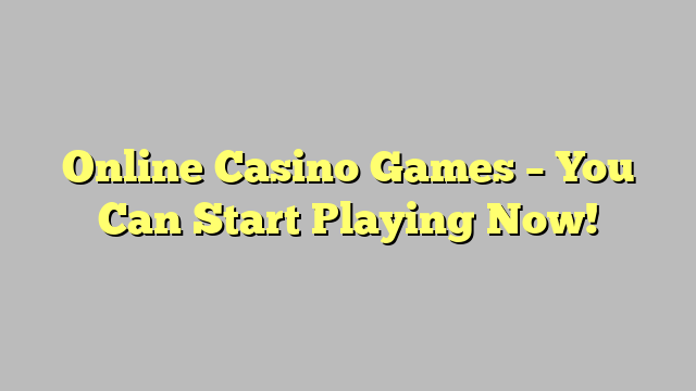 Online Casino Games – You Can Start Playing Now!