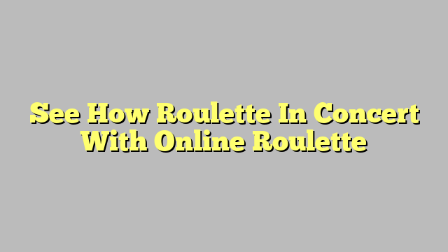 See How Roulette In Concert With Online Roulette