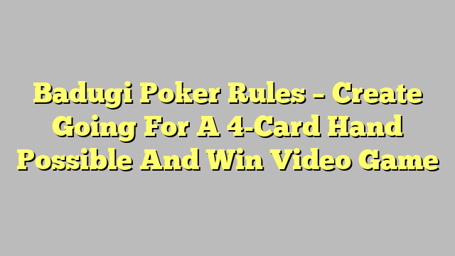 Badugi Poker Rules – Create Going For A 4-Card Hand Possible And Win Video Game