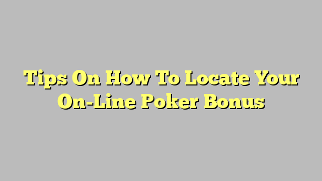 Tips On How To Locate Your On-Line Poker Bonus