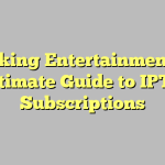 Unlocking Entertainment: The Ultimate Guide to IPTV Subscriptions