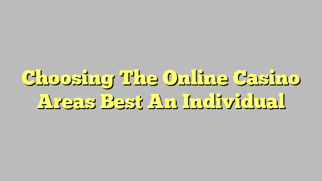 Choosing The Online Casino Areas Best An Individual