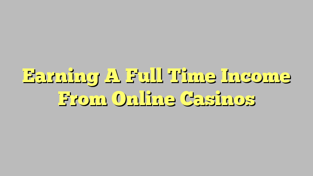 Earning A Full Time Income From Online Casinos