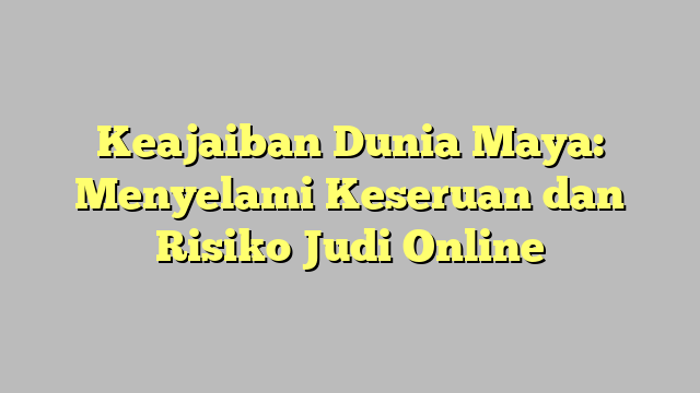 Keajaiban Dunia Maya: Menyelami Keseruan dan Risiko Judi Online